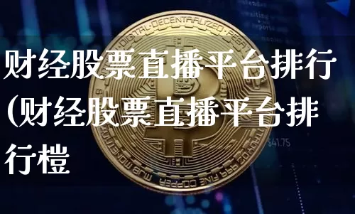 财经股票直播平台排行(财经股票直播平台排行榿_https://www.erdeww.com_期货_第1张