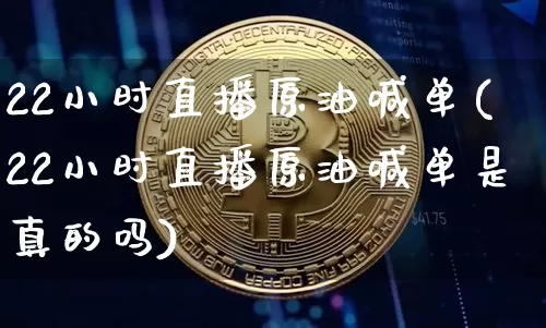 22小时直播原油喊单(22小时直播原油喊单是真的吗)_https://www.erdeww.com_期货知识_第1张