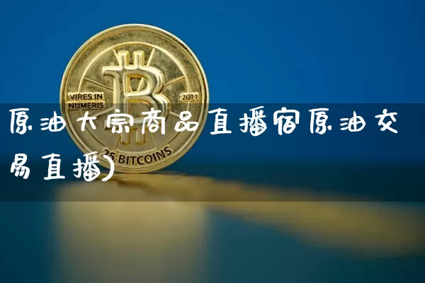 原油大宗商品直播宿原油交易直播)_https://www.erdeww.com_期货资讯_第1张
