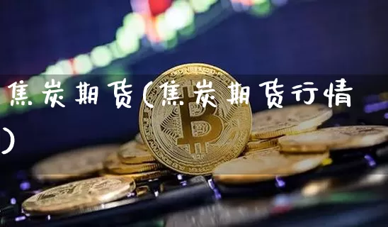 焦炭期货(焦炭期货行情)_https://www.erdeww.com_期货行情_第1张