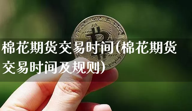 棉花期货交易时间(棉花期货交易时间及规则)_https://www.erdeww.com_期货资讯_第1张