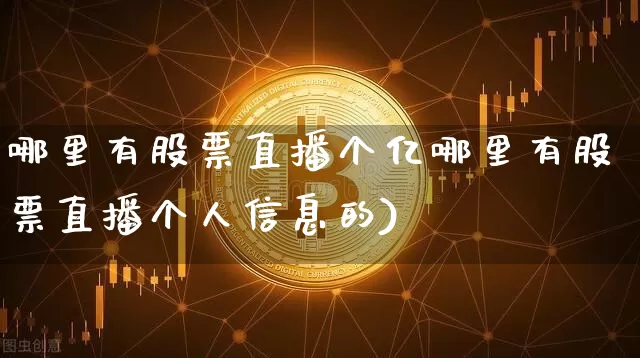 哪里有股票直播个亿哪里有股票直播个人信息的)_https://www.erdeww.com_期货资讯_第1张