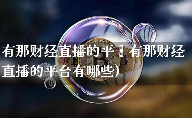 有那财经直播的平叿有那财经直播的平台有哪些)_https://www.erdeww.com_期货走势_第1张