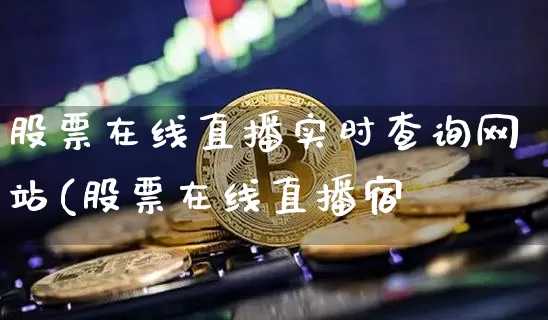 股票在线直播实时查询网站(股票在线直播宿_https://www.erdeww.com_期货走势_第1张