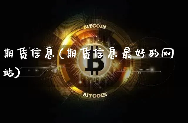 期货信息(期货信息最好的网站)_https://www.erdeww.com_期货行情_第1张