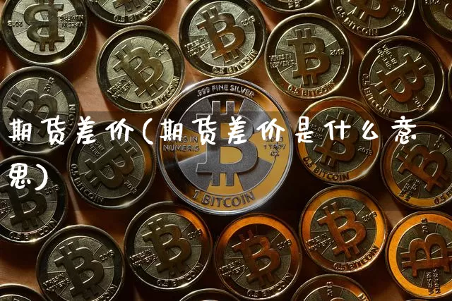 期货差价(期货差价是什么意思)_https://www.erdeww.com_期货走势_第1张