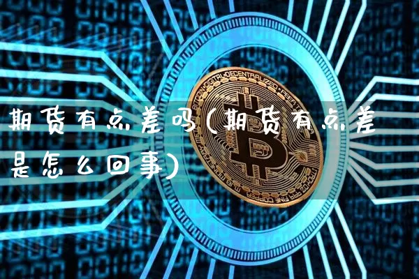 期货有点差吗(期货有点差是怎么回事)_https://www.erdeww.com_期货知识_第1张