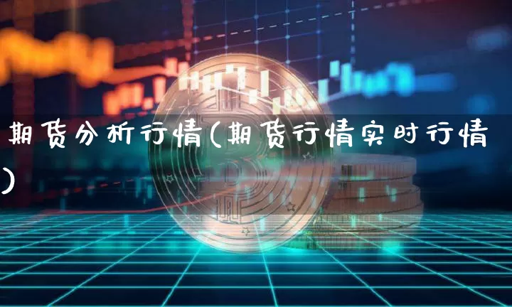 期货分析行情(期货行情实时行情)_https://www.erdeww.com_期货行情_第1张