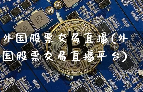 外国股票交易直播(外国股票交易直播平台)_https://www.erdeww.com_期货资讯_第1张