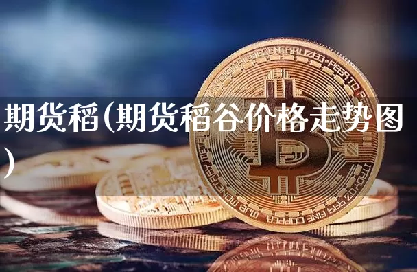 期货稻(期货稻谷价格走势图)_https://www.erdeww.com_期货走势_第1张