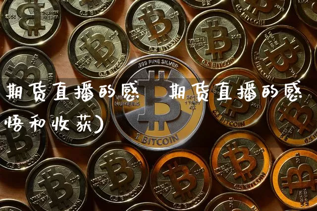 期货直播的感悿期货直播的感悟和收获)_https://www.erdeww.com_期货行情_第1张