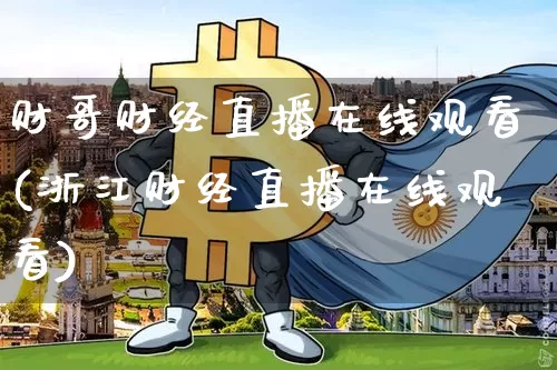 财哥财经直播在线观看(浙江财经直播在线观看)_https://www.erdeww.com_期货走势_第1张