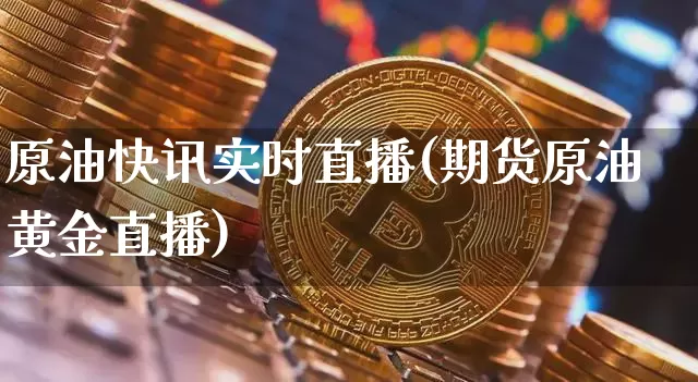 原油快讯实时直播(期货原油黄金直播)_https://www.erdeww.com_期货走势_第1张