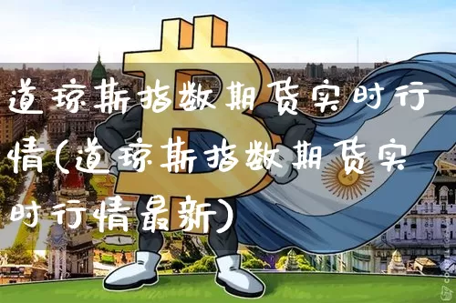 道琼斯指数期货实时行情(道琼斯指数期货实时行情最新)_https://www.erdeww.com_期货知识_第1张