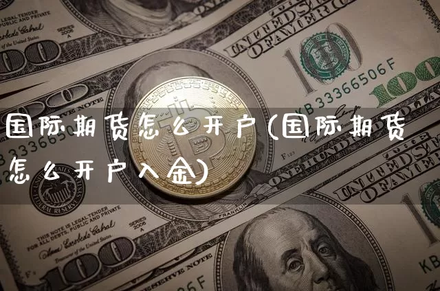 国际期货怎么开户(国际期货怎么开户入金)_https://www.erdeww.com_期货知识_第1张