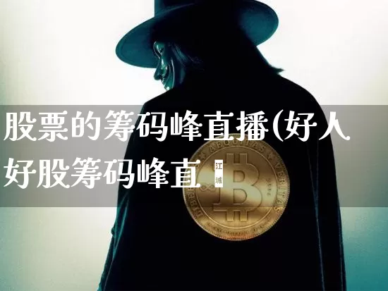 股票的筹码峰直播(好人好股筹码峰直撿_https://www.erdeww.com_期货行情_第1张