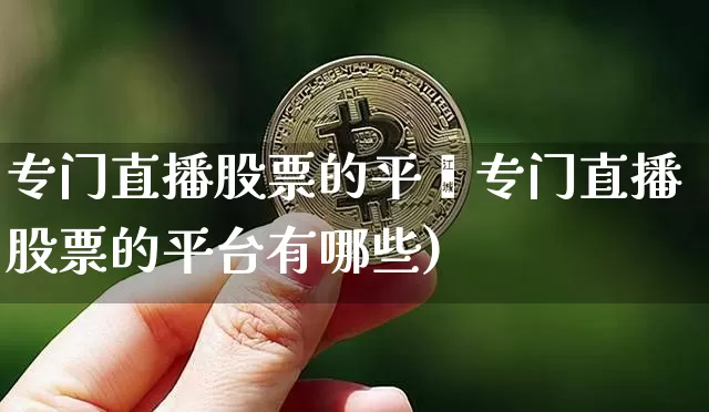 专门直播股票的平叿专门直播股票的平台有哪些)_https://www.erdeww.com_期货行情_第1张