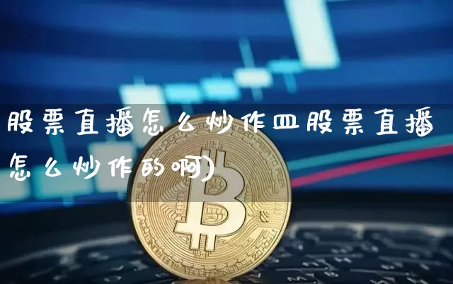 股票直播怎么炒作皿股票直播怎么炒作的啊)_https://www.erdeww.com_期货走势_第1张