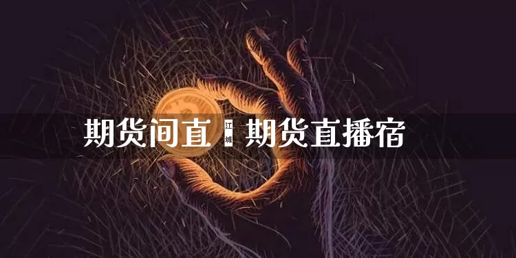 期货间直撿期货直播宿_https://www.erdeww.com_期货行情_第1张