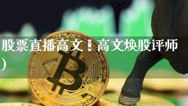 股票直播高文焿高文焕股评师)_https://www.erdeww.com_期货_第1张