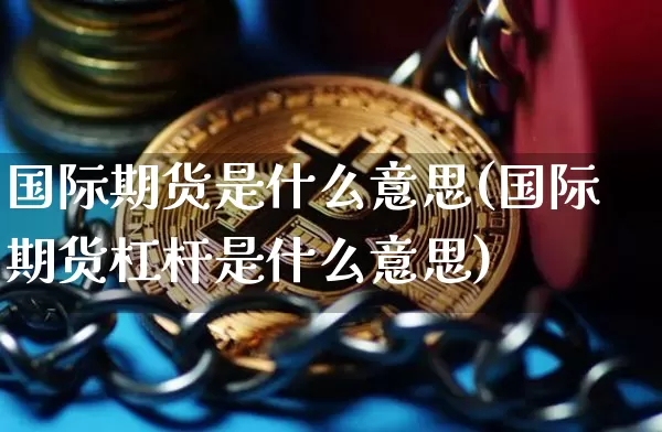 国际期货是什么意思(国际期货杠杆是什么意思)_https://www.erdeww.com_期货行情_第1张