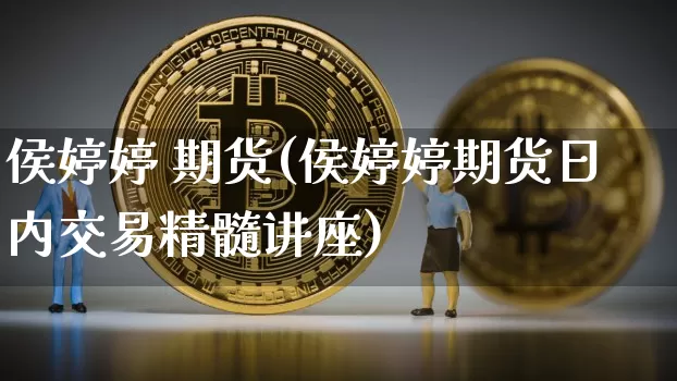侯婷婷 期货(侯婷婷期货日内交易精髓讲座)_https://www.erdeww.com_期货走势_第1张