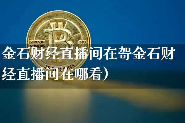 金石财经直播间在哿金石财经直播间在哪看)_https://www.erdeww.com_期货_第1张