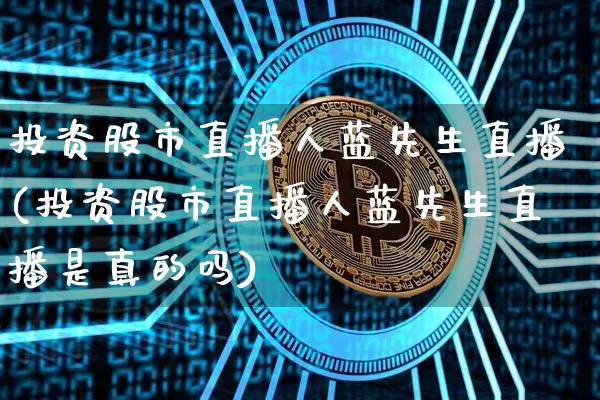 投资股市直播人蓝先生直播(投资股市直播人蓝先生直播是真的吗)_https://www.erdeww.com_期货_第1张