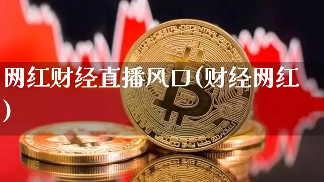 网红财经直播风口(财经网红)_https://www.erdeww.com_期货资讯_第1张
