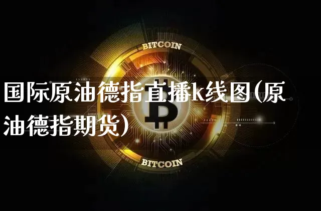 国际原油德指直播k线图(原油德指期货)_https://www.erdeww.com_期货知识_第1张