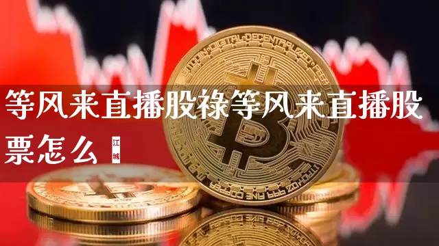 等风来直播股祿等风来直播股票怎么栿_https://www.erdeww.com_期货走势_第1张