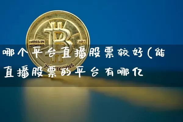 哪个平台直播股票较好(能直播股票的平台有哪亿_https://www.erdeww.com_期货行情_第1张