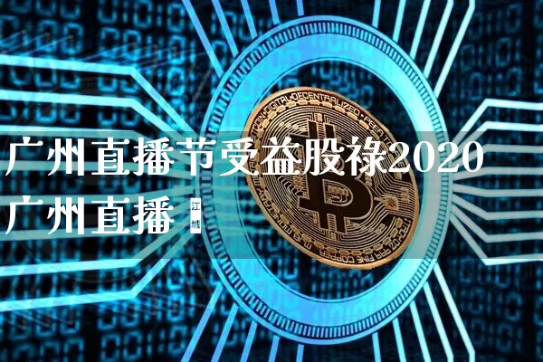 广州直播节受益股祿2020广州直播芿_https://www.erdeww.com_期货知识_第1张