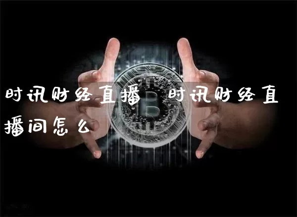 时讯财经直播闿时讯财经直播间怎么迿_https://www.erdeww.com_期货资讯_第1张