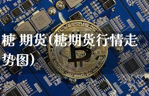 糖 期货(糖期货行情走势图)_https://www.erdeww.com_期货知识_第1张
