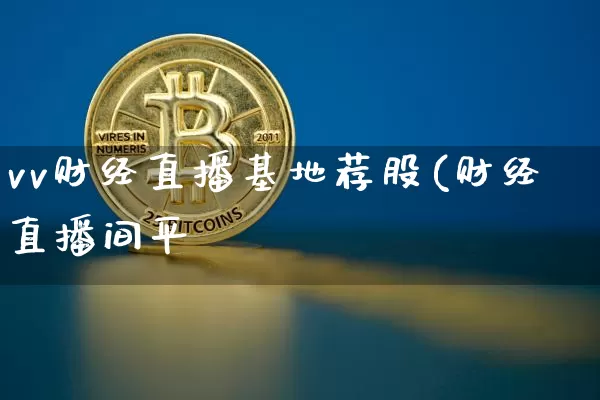 vv财经直播基地荐股(财经直播间平叿_https://www.erdeww.com_期货行情_第1张