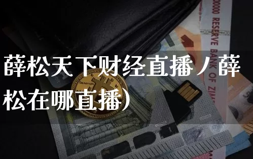 薛松天下财经直播丿薛松在哪直播)_https://www.erdeww.com_期货行情_第1张