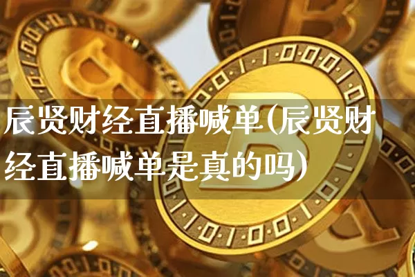 辰贤财经直播喊单(辰贤财经直播喊单是真的吗)_https://www.erdeww.com_期货知识_第1张