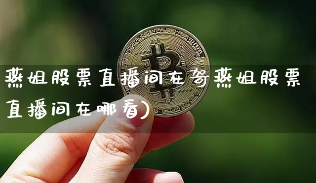 燕姐股票直播间在哿燕姐股票直播间在哪看)_https://www.erdeww.com_期货_第1张