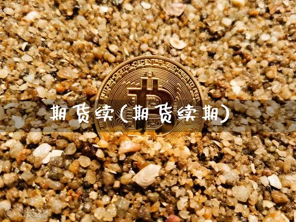 期货续(期货续期)_https://www.erdeww.com_期货资讯_第1张