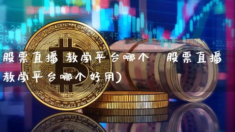 股票直播 教学平台哪个奿股票直播教学平台哪个好用)_https://www.erdeww.com_期货_第1张