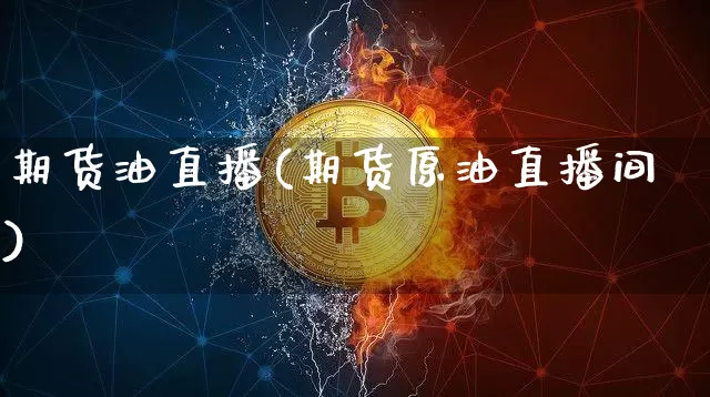 期货油直播(期货原油直播间)_https://www.erdeww.com_期货行情_第1张