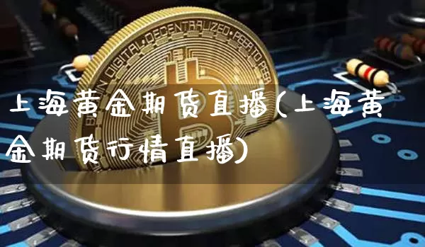上海黄金期货直播(上海黄金期货行情直播)_https://www.erdeww.com_期货行情_第1张