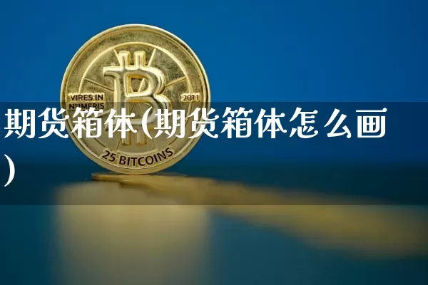 期货箱体(期货箱体怎么画)_https://www.erdeww.com_期货走势_第1张