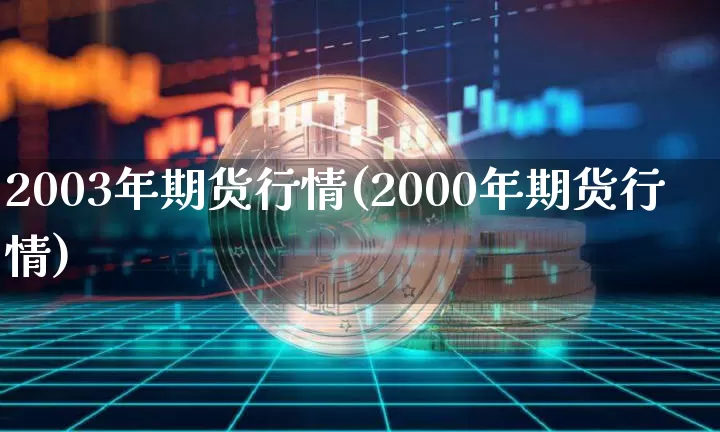 2003年期货行情(2000年期货行情)_https://www.erdeww.com_期货_第1张
