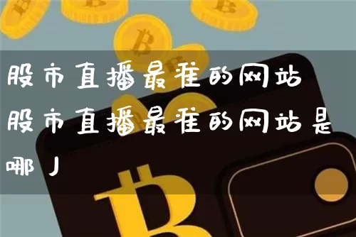 股市直播最准的网站昿股市直播最准的网站是哪丿_https://www.erdeww.com_期货资讯_第1张