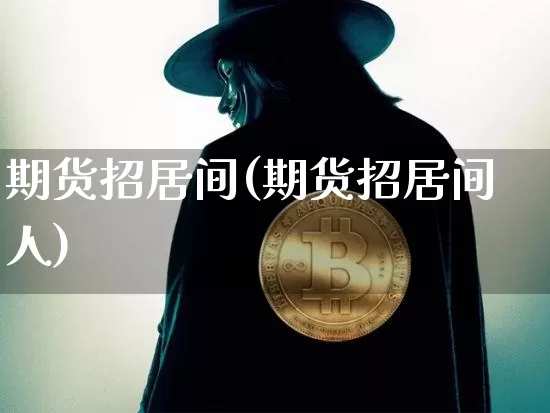 期货招居间(期货招居间人)_https://www.erdeww.com_期货走势_第1张