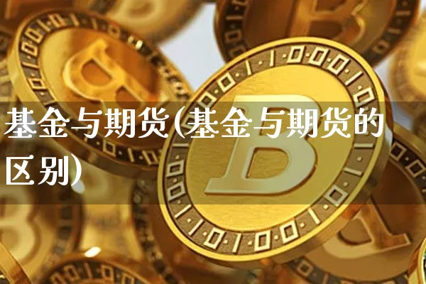 基金与期货(基金与期货的区别)_https://www.erdeww.com_期货走势_第1张