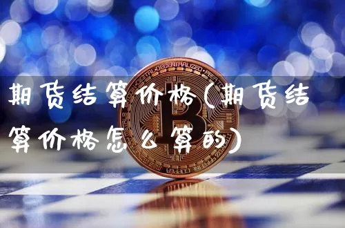 期货结算价格(期货结算价格怎么算的)_https://www.erdeww.com_期货行情_第1张