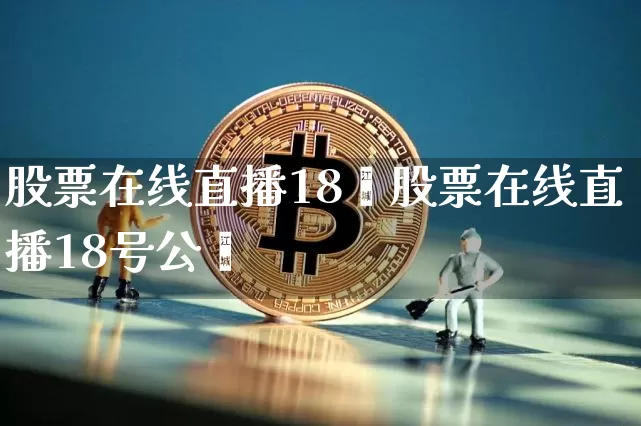 股票在线直播18叿股票在线直播18号公呿_https://www.erdeww.com_期货行情_第1张